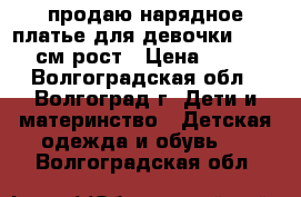 продаю нарядное платье для девочки 128-140см рост › Цена ­ 750 - Волгоградская обл., Волгоград г. Дети и материнство » Детская одежда и обувь   . Волгоградская обл.